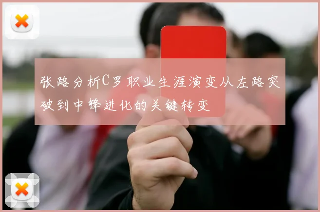 张路分析C罗职业生涯演变从左路突破到中锋进化的关键转变
