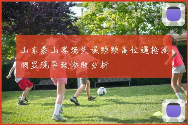 山东泰山客场失误频频高位逼抢漏洞显现导致惨败分析