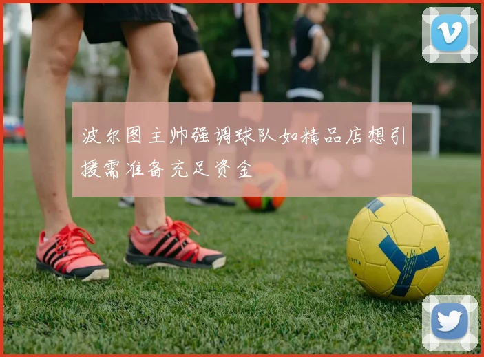 波尔图主帅强调球队如精品店想引援需准备充足资金
