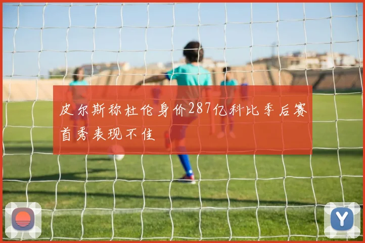 皮尔斯称杜伦身价287亿科比季后赛首秀表现不佳