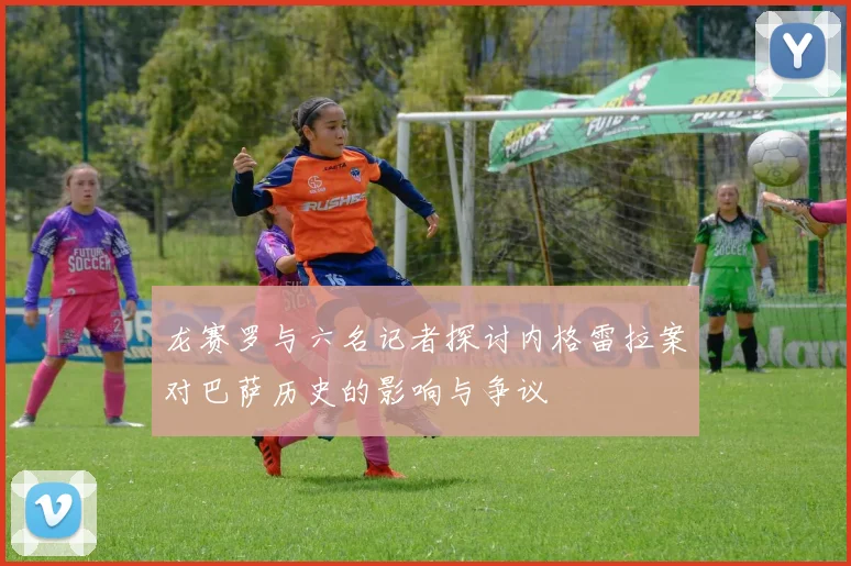 龙赛罗与六名记者探讨内格雷拉案对巴萨历史的影响与争议
