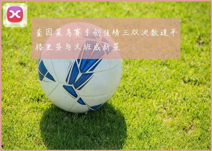 奎因菜鸟赛季创佳绩三双次数追平格里芬与文班成新星