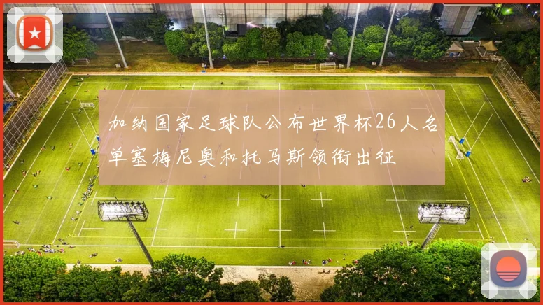 加纳国家足球队公布世界杯26人名单塞梅尼奥和托马斯领衔出征