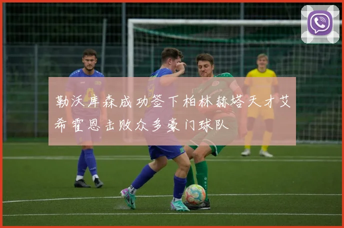 勒沃库森成功签下柏林赫塔天才艾希霍恩击败众多豪门球队