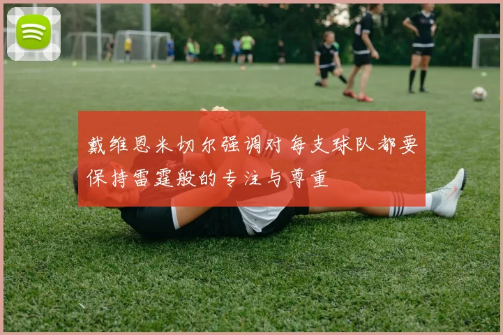 戴维恩米切尔强调对每支球队都要保持雷霆般的专注与尊重