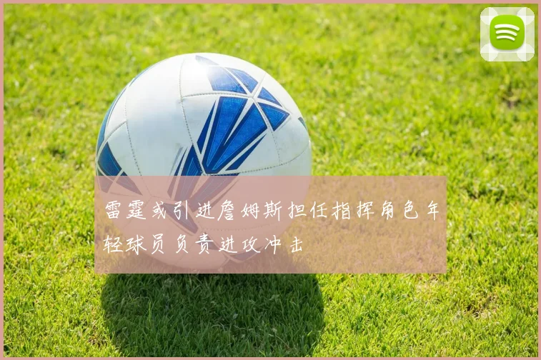 雷霆或引进詹姆斯担任指挥角色年轻球员负责进攻冲击