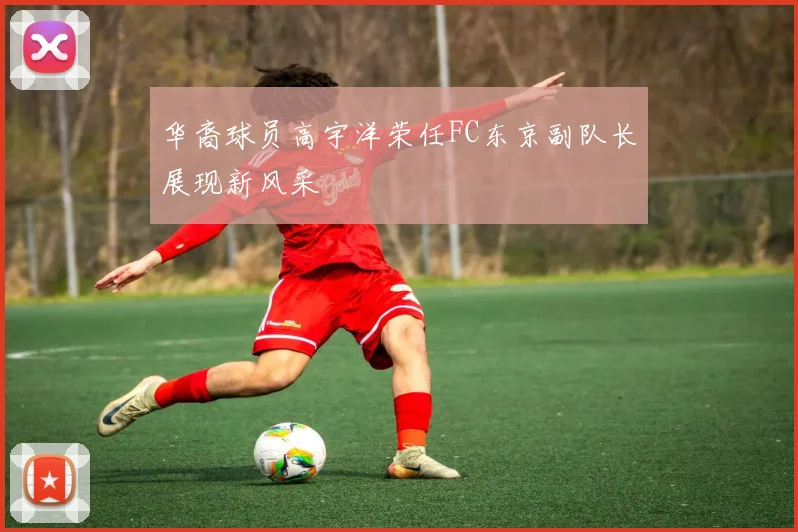 华裔球员高宇洋荣任FC东京副队长展现新风采