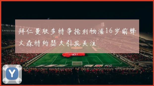 拜仁曼联多特争抢利物浦16岁前锋文森特约瑟夫引发关注