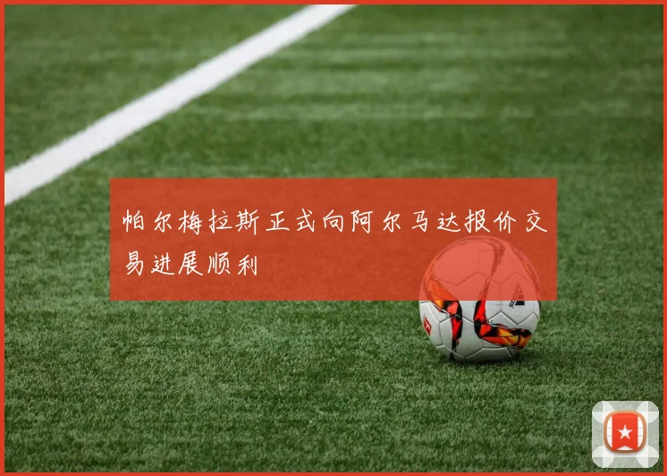 帕尔梅拉斯正式向阿尔马达报价交易进展顺利