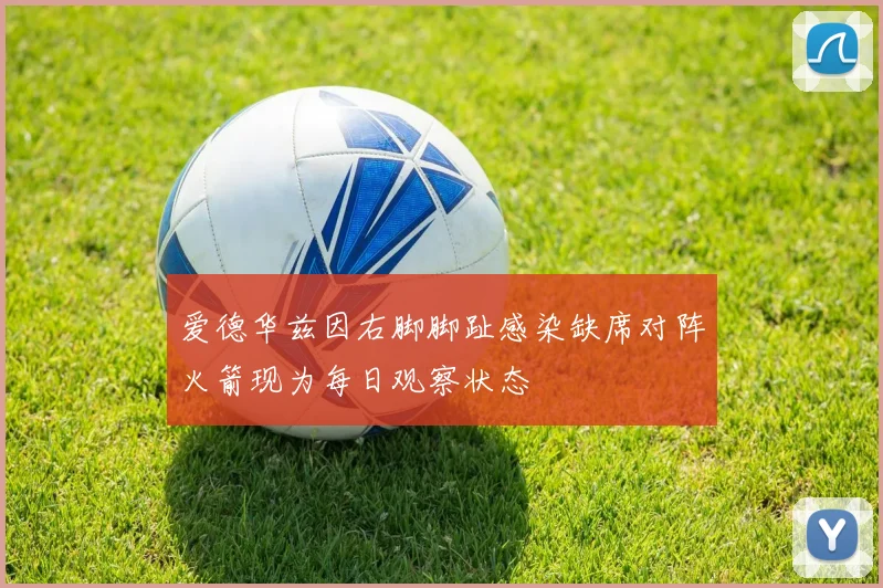 爱德华兹因右脚脚趾感染缺席对阵火箭现为每日观察状态