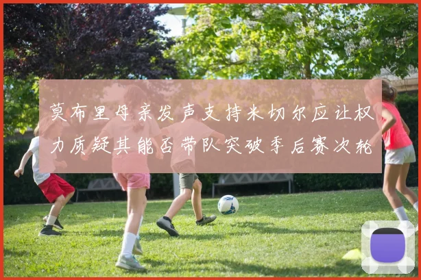 莫布里母亲发声支持米切尔应让权力质疑其能否带队突破季后赛次轮