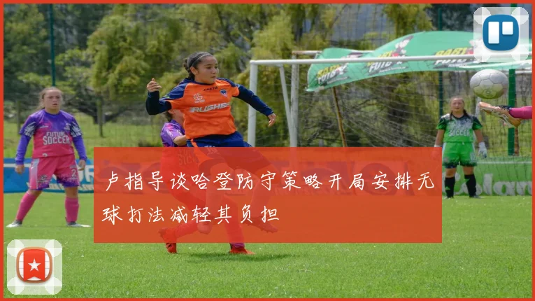 卢指导谈哈登防守策略开局安排无球打法减轻其负担